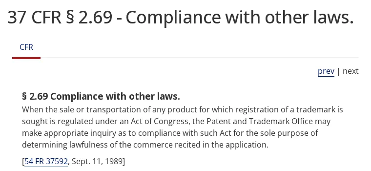 The text of 37 CFR section 2.69, Compliance with other laws: when the sale of a product is regulated under an Act of Congress, the Patent and Trademark Office may make appropriate inquiry as to compliance with such Act for the sole purpose of determining lawfulness of the commerce recited in the application. 54 FR 37592, September 11, 1989.