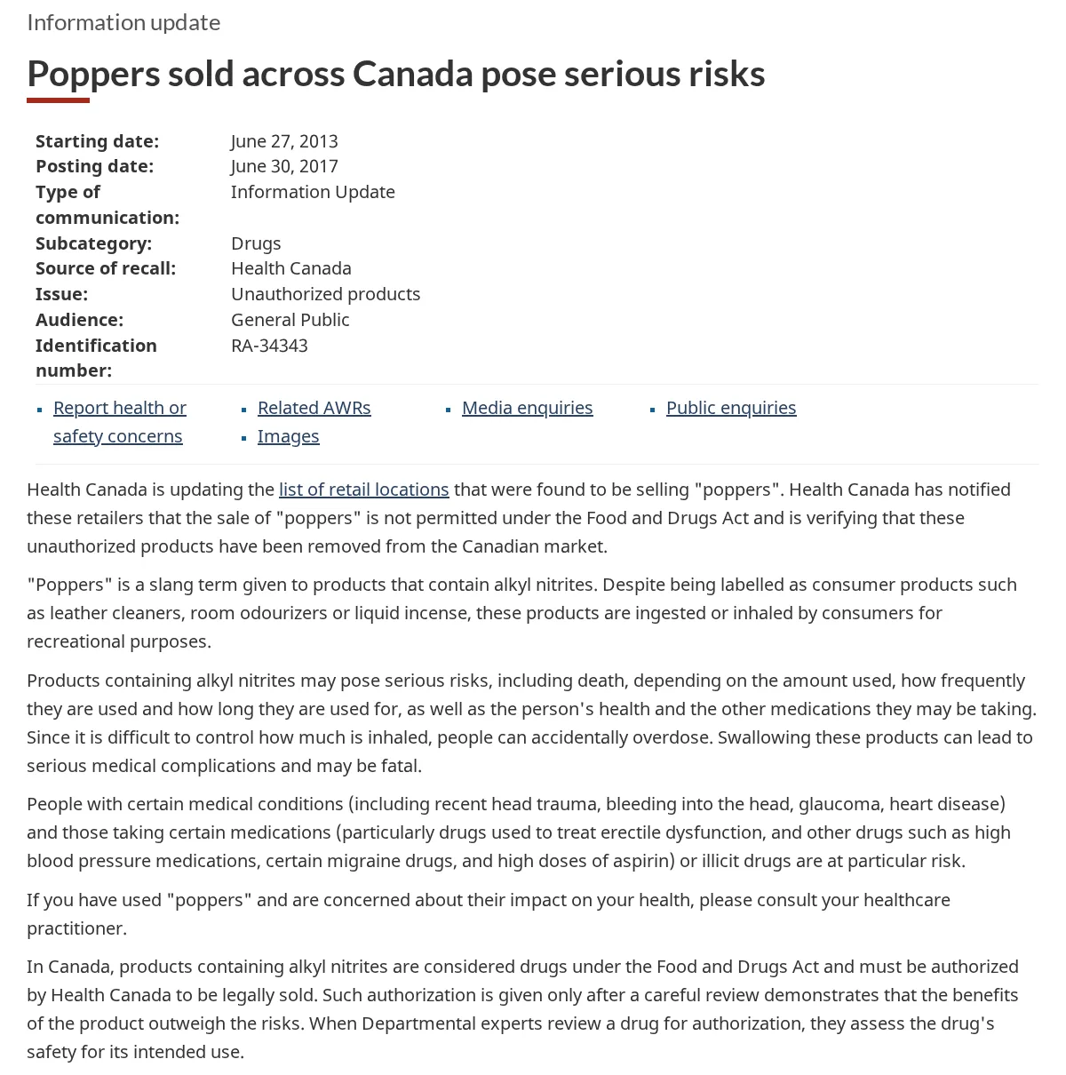 Health Canada's information update Poppers sold across Canada pose serious risks, starting June 27, 2013, posted June 30, 2017: retailers told that the sale of poppers is not permitted under the Food and Drugs Act; poppers are products that contain alkyl nitrites, and despite being labelled as leather cleaners, room odourizers or liquid incense they are ingested or inhaled; in Canada products containing alkyl nitrites are considered drugs and must be authorized to be sold.