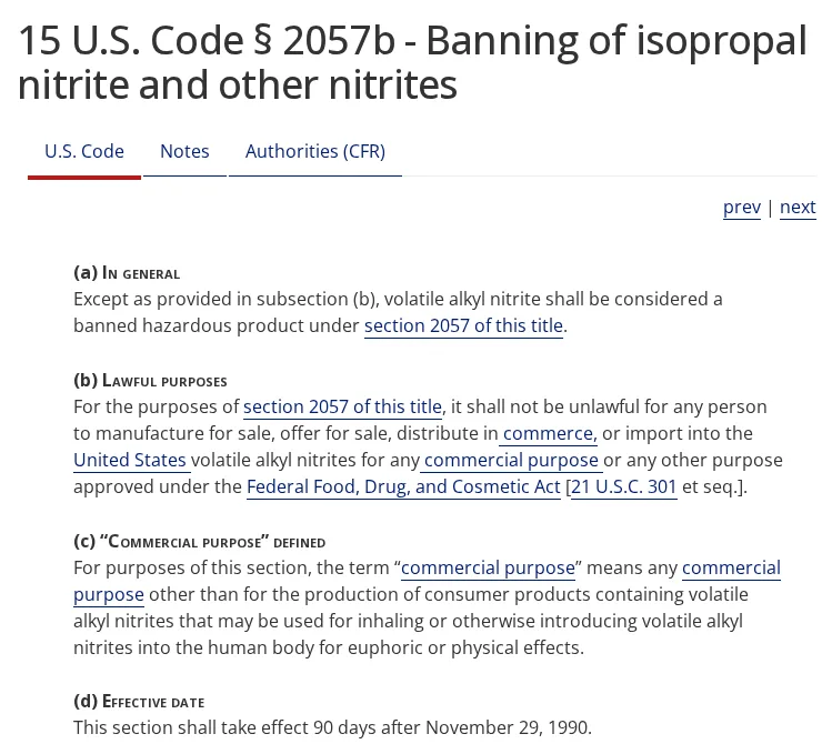 The text of 15 U.S. Code section 2057b, Banning of isopropal nitrite and other nitrites: (a) volatile alkyl nitrite shall be considered a banned hazardous product; (b) lawful purposes, any commercial purpose; (c) commercial purpose defined to exclude consumer products that may be used for inhaling for euphoric or physical effects; (d) effective 90 days after November 29, 1990.