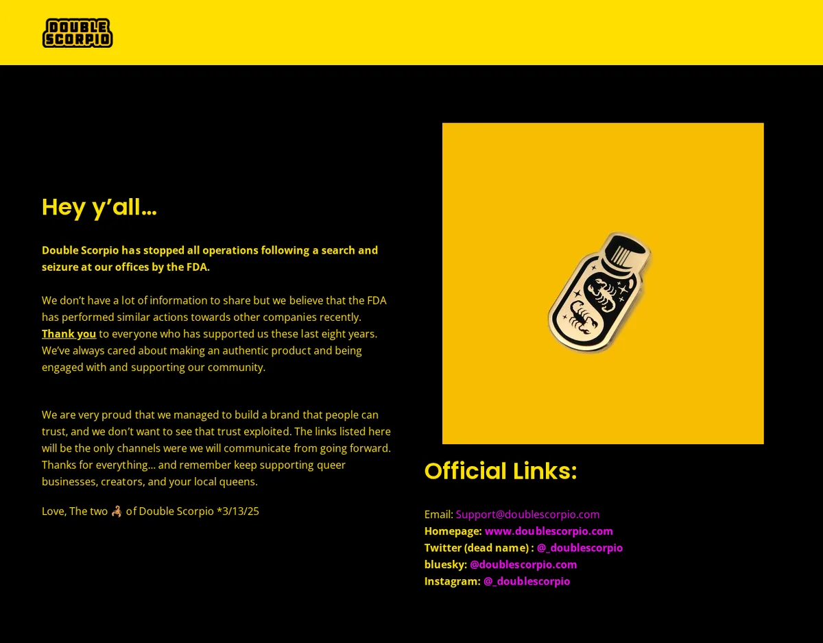 A black and yellow page headed Hey y'all, saying Double Scorpio has stopped all operations following a search and seizure at its offices by the FDA, signed The two of Double Scorpio, 3/13/25, beside an image of an enamel pin shaped like a bottle.