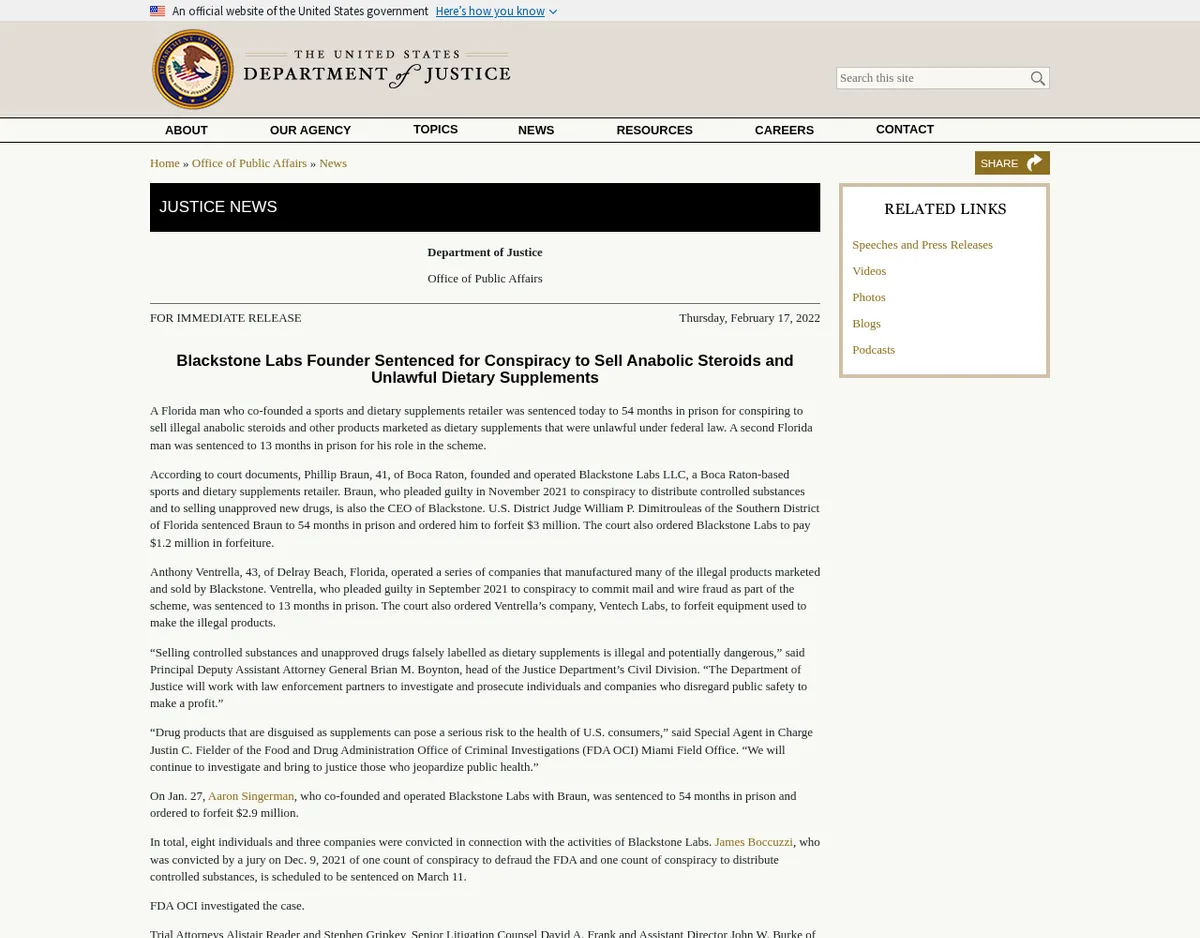 The Justice Department press release of 17 February 2022 headed Blackstone Labs Founder Sentenced for Conspiracy to Sell Anabolic Steroids and Unlawful Dietary Supplements, reporting a 54-month sentence and 3 million dollar forfeiture for Phillip Braun, 1.2 million in forfeiture for Blackstone Labs, and 13 months for Anthony Ventrella.