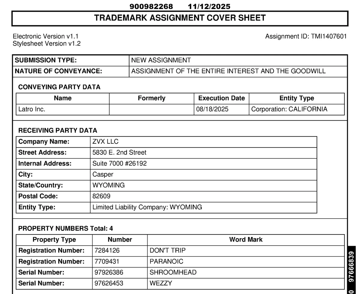The USPTO trademark assignment cover sheet recorded 11/12/2025: new assignment of the entire interest and the goodwill; conveying party Latro Inc., a California corporation, execution date 08/18/2025; receiving party ZVX LLC, 5830 E. 2nd Street, Suite 7000 #26192, Casper, Wyoming; four properties: registrations 7284126 DON'T TRIP and 7709431 PARANOIC, serial numbers 97926386 SHROOMHEAD and 97626453 WEZZY.