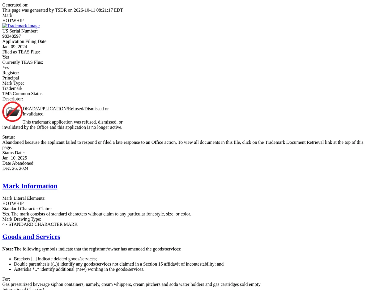 The USPTO TSDR status page for HOTWHIP, serial 98348597, filed January 9, 2024: DEAD/APPLICATION, abandoned because the applicant failed to respond to an Office action, abandoned December 26, 2024; goods: gas pressurized beverage siphon containers, namely, cream whippers, cream pitchers and soda water holders and gas cartridges sold empty.