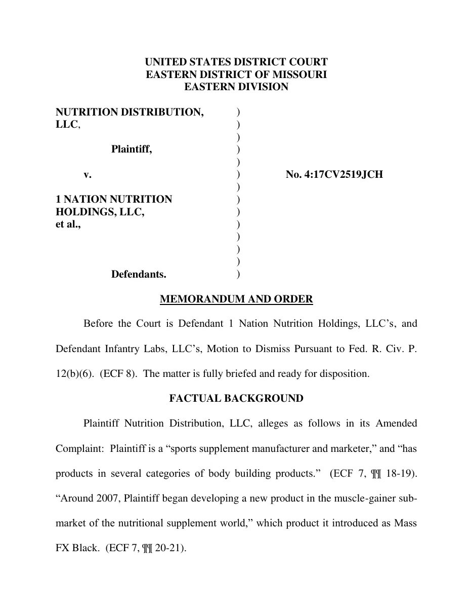 Page 1 of a memorandum and order of the United States District Court for the Eastern District of Missouri, Nutrition Distribution, LLC v. 1 Nation Nutrition Holdings, LLC, et al., No. 4:17CV2519JCH: before the court is the motion to dismiss of Defendant 1 Nation Nutrition Holdings, LLC and Defendant Infantry Labs, LLC.
