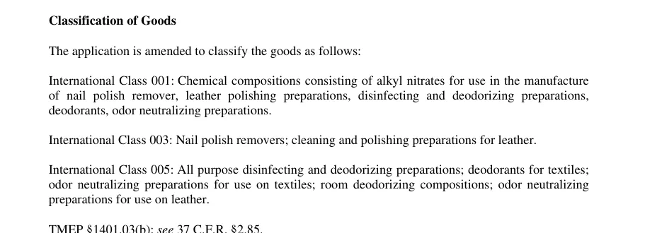 The July 8, 2026 examiner's amendment classifying the goods: Class 001 chemical compositions consisting of alkyl nitrates for use in the manufacture of nail polish remover, leather polishing preparations, disinfecting and deodorizing preparations, deodorants, odor neutralizing preparations; Class 003 nail polish removers and leather preparations; Class 005 deodorizing preparations.