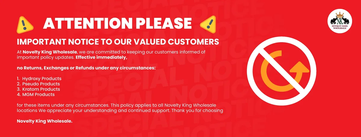 A red banner with the Novelty King Wholesale crown-and-elephants logo: Attention please. Important notice to our valued customers. Effective immediately, no returns, exchanges or refunds under any circumstances on 1. Hydroxy Products 2. Pseudo Products 3. Kratom Products 4. MGM Products. This policy applies to all Novelty King Wholesale locations.