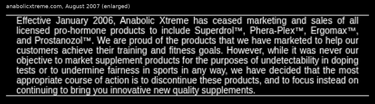A notice on anabolicxtreme.com, archived August 2007, enlarged: effective January 2006 Anabolic Xtreme has ceased marketing and sales of all licensed pro-hormone products including Superdrol, Phera-Plex, Ergomax and Prostanozol, and says it was never its objective to market products for undetectability in doping tests.