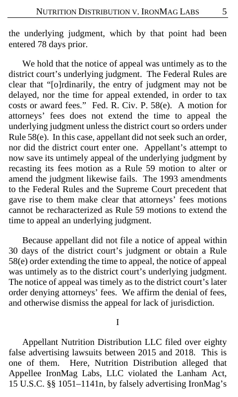 Page five of the Ninth Circuit's amended opinion of 29 October 2020 in Nutrition Distribution v. IronMag Labs: the notice of appeal was untimely as to the underlying judgment, the court affirms the denial of fees and otherwise dismisses the appeal, and part one begins: Appellant Nutrition Distribution LLC filed over eighty false advertising lawsuits between 2015 and 2018. This is one of them.