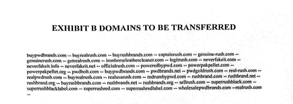Exhibit B of the agreement, Domains to be transferred: thirty-eight names including neverfakeit.com, buyrealrush.com, genuine-rush.com, officialrush.com, poweredbypwd.com, rushbrand.com and wholesalepwdbrands.com.