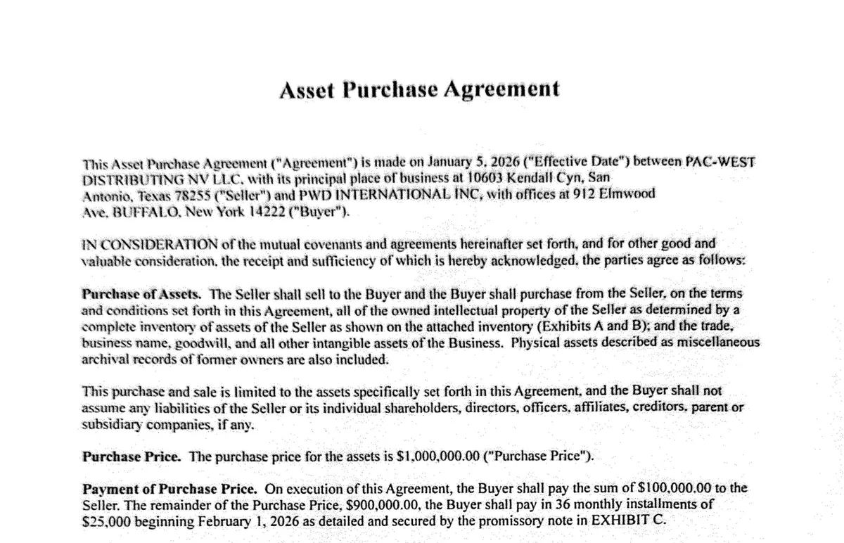 The first page of the Asset Purchase Agreement of January 5, 2026 between Pac-West Distributing NV LLC of San Antonio, Texas and PWD International Inc of 912 Elmwood Ave, Buffalo: all owned intellectual property, the business name and goodwill, a purchase price of $1,000,000, with $100,000 on signing and 36 monthly instalments of $25,000.