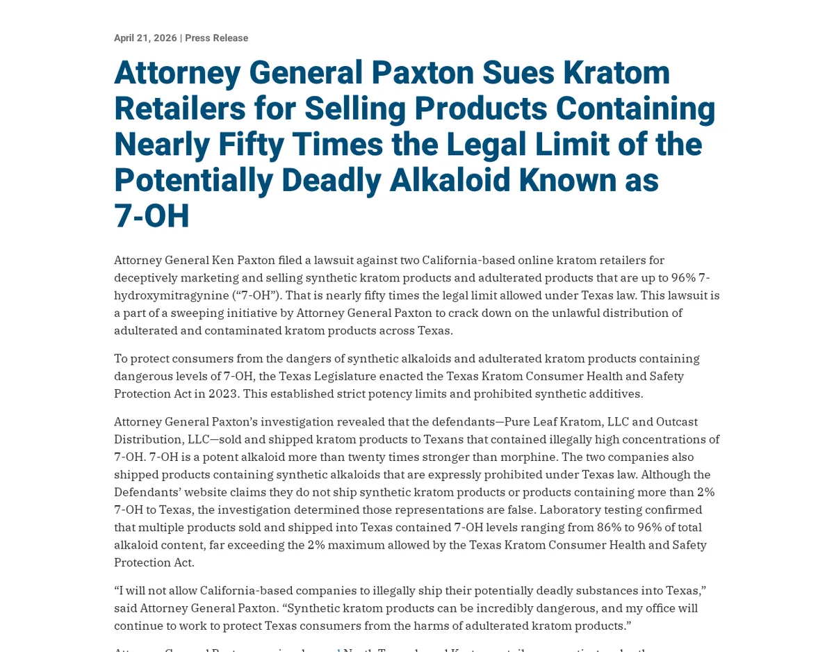 The Texas Attorney General's press release of April 21, 2026: Attorney General Paxton Sues Kratom Retailers for Selling Products Containing Nearly Fifty Times the Legal Limit of the Potentially Deadly Alkaloid Known as 7-OH, naming Pure Leaf Kratom, LLC and Outcast Distribution, LLC.