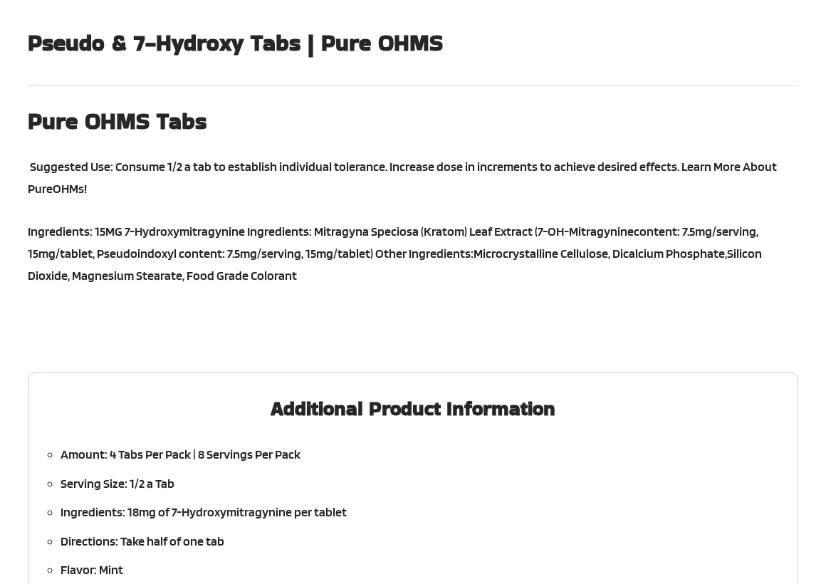 The description of the same product: Pure OHMS Tabs, suggested use half a tab, then Ingredients: 15MG 7-Hydroxymitragynine, 7-OH content 7.5mg per serving and 15mg per tablet, pseudoindoxyl content 7.5mg per serving and 15mg per tablet, other ingredients microcrystalline cellulose, dicalcium phosphate, silicon dioxide, magnesium stearate and colorant; below, an Additional Product Information box saying 4 tabs per pack, 8 servings, serving size half a tab, Ingredients: 18mg of 7-Hydroxymitragynine per tablet, flavor mint.