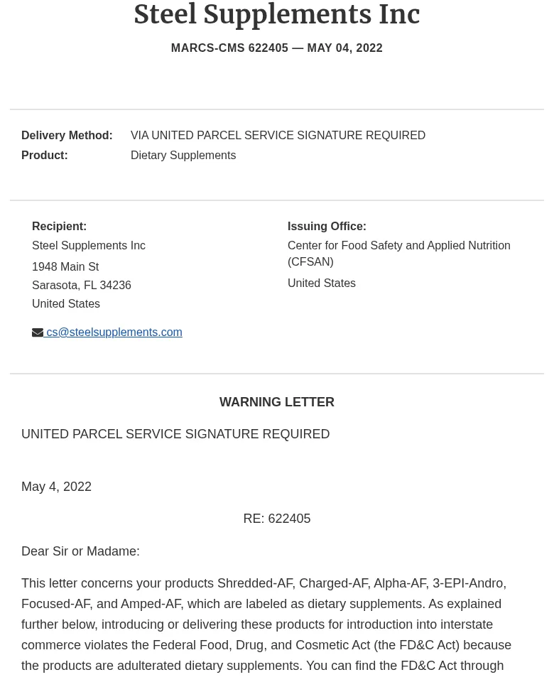 The top of the FDA warning letter to Steel Supplements Inc, MARCS-CMS 622405, May 04, 2022, sent by UPS signature required to 1948 Main St, Sarasota, FL 34236, from the Center for Food Safety and Applied Nutrition, and its first paragraph: this letter concerns your products Shredded-AF, Charged-AF, Alpha-AF, 3-EPI-Andro, Focused-AF, and Amped-AF, which are labeled as dietary supplements, and introducing them into interstate commerce violates the Federal Food, Drug, and Cosmetic Act because they are adulterated dietary supplements.