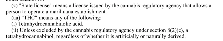 An extract from Michigan Compiled Laws section 333.27953: THC means tetrahydrocannabinolic acid, or, unless excluded by the cannabis regulatory agency, a tetrahydrocannabinol, regardless of whether it is artificially or naturally derived.